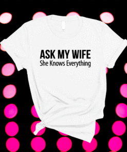 Mens Ask My Wife She Knows Everything Shirt