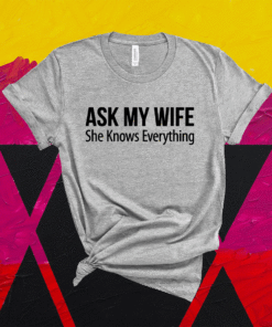 Mens Ask My Wife She Knows Everything Shirt