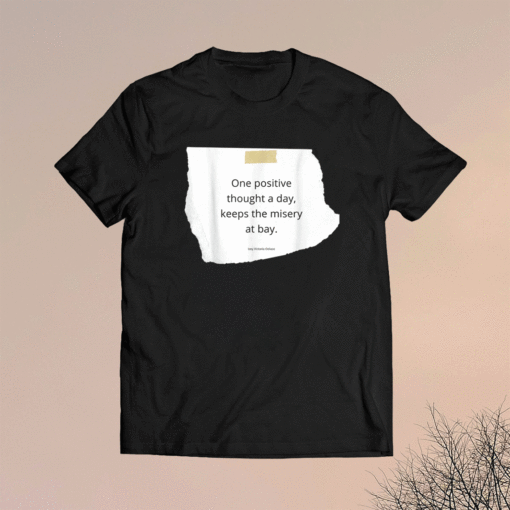 One Positive Thought A Day Keeps The Misery At Bay Shirt