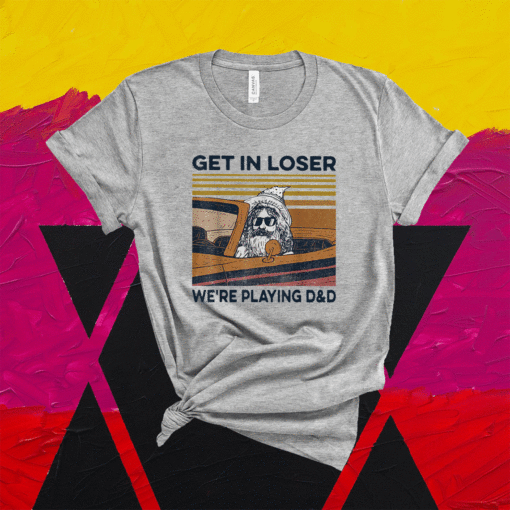 Retro Old Man Get In Loser We're Playing D&D Shirt