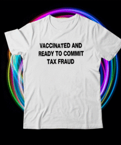 Vaccinated And Ready to Commit Tax Fraud Funny Shirt