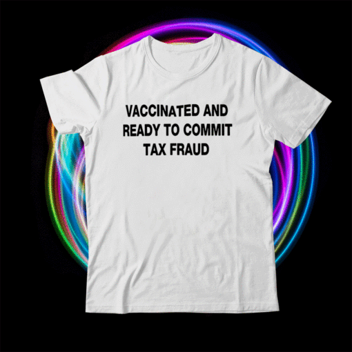 Vaccinated And Ready to Commit Tax Fraud Funny Shirt