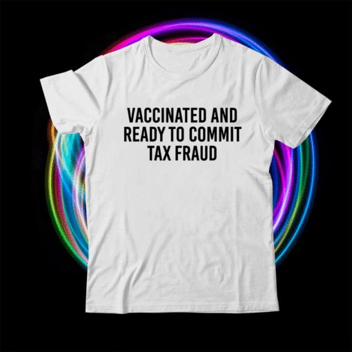 Vaccinated and Ready to Commit Tax Fraud Gift Shirt