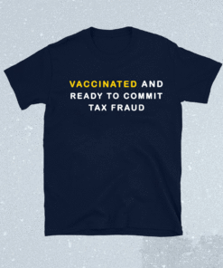 Vaccinated and ready to commit tax fraud shirt limited edition