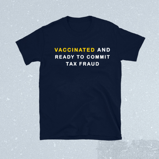 Vaccinated and ready to commit tax fraud shirt limited edition