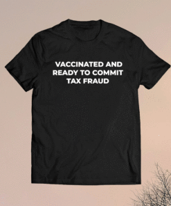 Vaccinated and ready to commit tax fraud shirt
