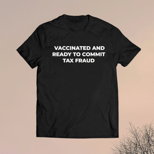 Vaccinated and ready to commit tax fraud shirt