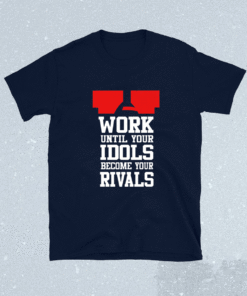 Work Until Your Idols Become Your Rivals Shirt