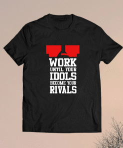 Work Until Your Idols Become Your Rivals Shirt