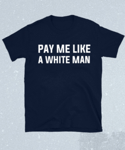 Pay me like a white man shirt