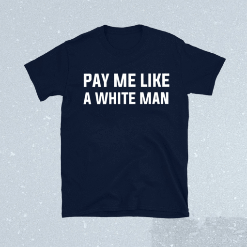 Pay me like a white man shirt