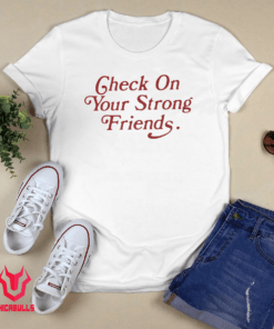 Check On Your Strong Friends Shirt