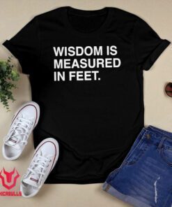 Wisdom Is Measured In Feet Shirt