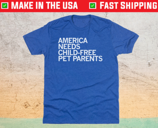 America Needs Child-Free Pet Parents Shirt