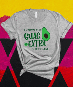 Avocado i know the guac is extra but so am i shirt
