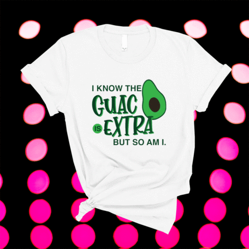 Avocado i know the guac is extra but so am i shirt