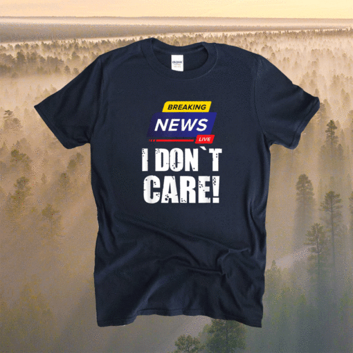 BREAKING NEWS I DON`T CARE FUNNY HUMOROUS PUNS Shirt