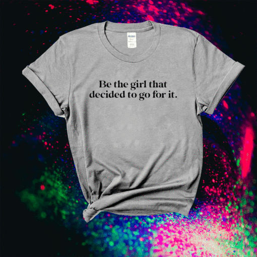 Be the girl that decided to go for it shirt