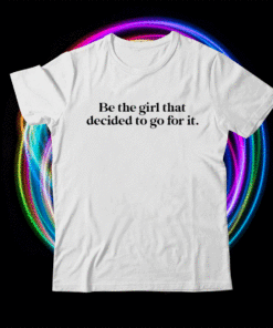 Be the girl that decided to go for it shirt