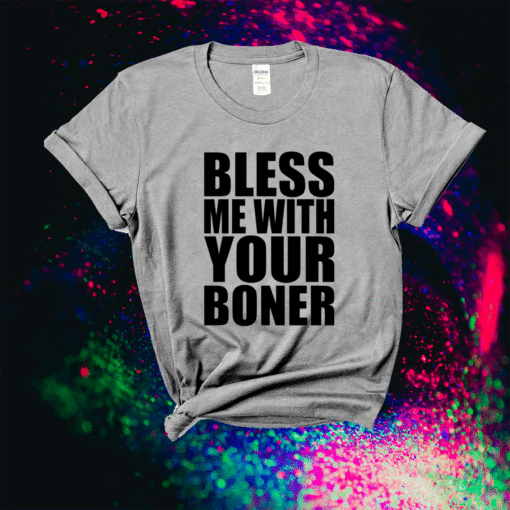 Bless me with your boner shirt