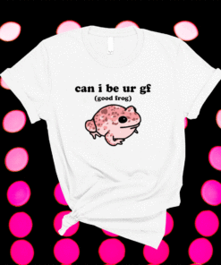 Can i be ur gf good frog shirt