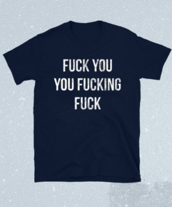 Fuck You You Fucking Fuck Shirt