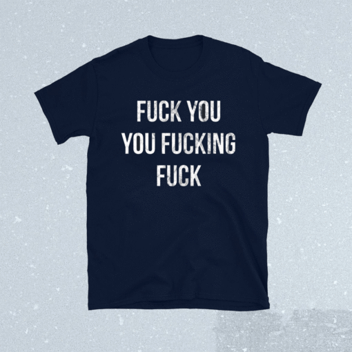 Fuck You You Fucking Fuck Shirt