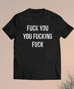 Fuck You You Fucking Fuck Shirt