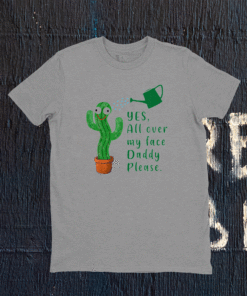 Funny plant daddy dancing cactus yes all over my face daddy shirt