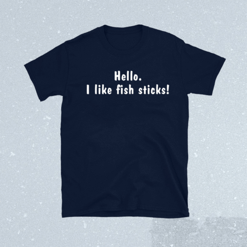 Hello i like fish sticks shirt