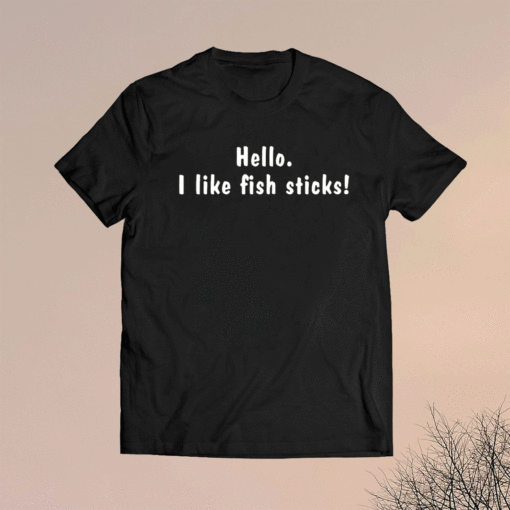 Hello i like fish sticks shirt