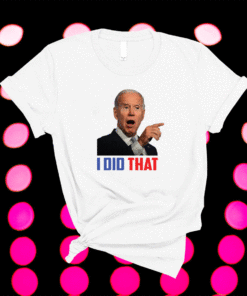 I Did That Joe Biden Shirt