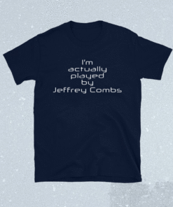 I’m actually played by Jeffrey Combs Shirt