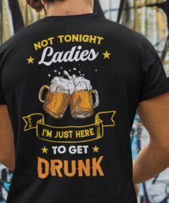 Not Tonight Ladies Beer Lover I’m Just Here To Get Drunk Shirt