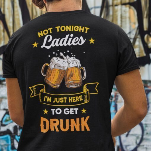Not Tonight Ladies Beer Lover I’m Just Here To Get Drunk Shirt