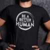 Be A Better Human Humanity Shirt
