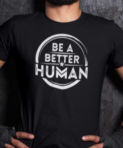 Be A Better Human Humanity Shirt