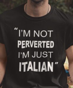 I’m Not Perverted Just Italian Shirt