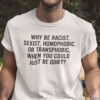 Why Be Racist Sexist Homophobic Shirt