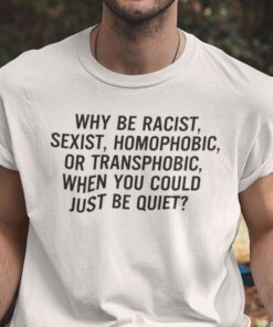 Why Be Racist Sexist Homophobic Shirt