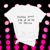 Please dont give me on my im trying shirt