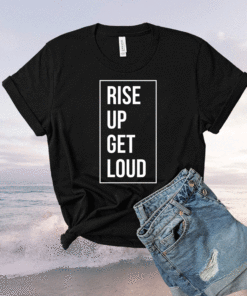 Rise up get loud shirt