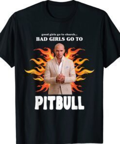 Good Girls Go To Church Bad Girls Go To Pitbull Shirt