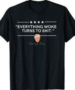 Funny Trump Everything Woke Turns to Shit Political Shirt