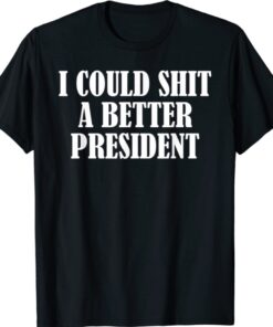 I Could Shit A Better President Funny T-Shirt