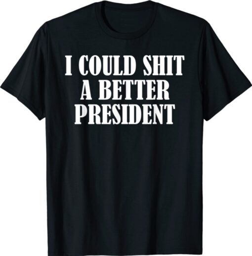 I Could Shit A Better President Funny T-Shirt