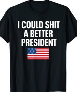 I Could Shit A Better President Funny Sarcastic Shirt