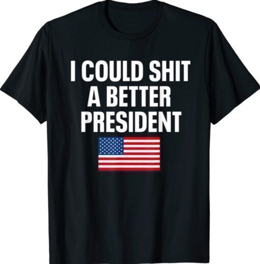 I Could Shit A Better President Funny Sarcastic Shirt