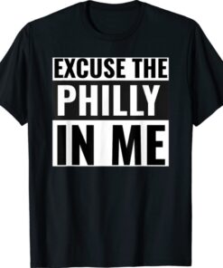 Excuse the Philly In Me Shirt