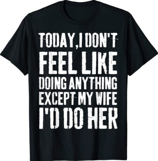 Today I Don't Feel Like Doing Anything Except My Wife Shirt